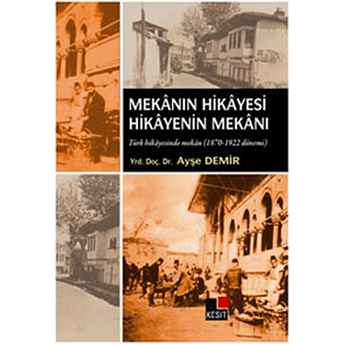 Mekanın Hikayesi Hikayenin Mekanı Türk Hikayesinde Mekan (1870-1922 Dönemi ) Ayşe Demir