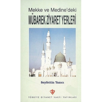 Mekke Ve Medine'deki Mübarek Ziyaret Yerleri Seyfettin Yazıcı