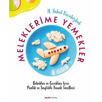 Meleklerimle Yemekler - Bebekler Ve Çocuklar Için Pratik Ve Sağlıklı Yemek Tarifleri N. Yakut Küçüközbek