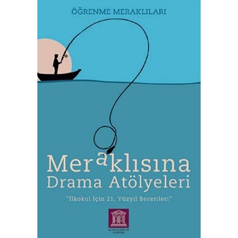 Meraklısına Drama Atölyeleri - Öğrenme Meraklıları - Ilkokul Için 21. Yüzyıl Becerileri Kolektıf