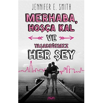 Merhaba, Hoşça Kal Ve Yaşadığımız Her Şey Jennifer E. Smith