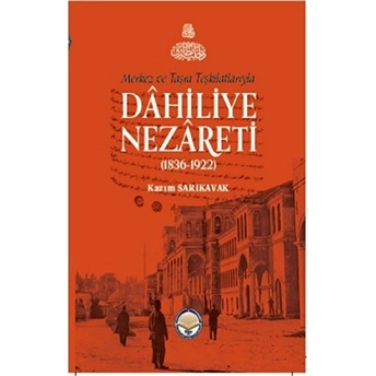 Merkez Ve Taşra Teşkilatlarıyla Dahiliye Nezareti (1836-1922) - Kazım Sarıkavak