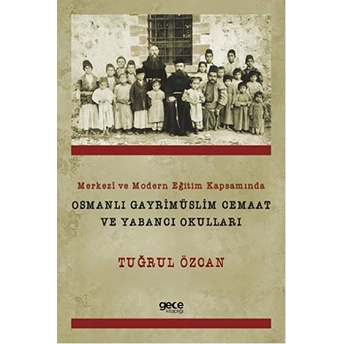 Merkezi Ve Modern Eğitim Kapsamında Osmanlı Gayrimüslim Cemaat Ve Yabancı Okulları Tuğrul Özcan