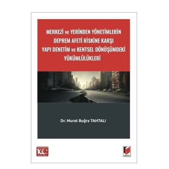 Merkezi Ve Yerinden Yönetimlerin Deprem Afeti Riskine Karşı Yapı Denetim Ve Kentsel Dönüşümdeki Yükümlülükleri Murat Buğra Tahtalı