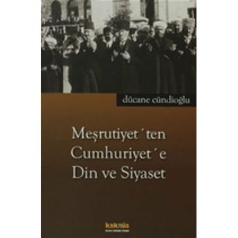 Meşrutiyet’ten Cumhuriyet’e Din Ve Siyaset Dücane Cündioğlu