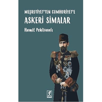 Meşrutiyet'ten Cumhuriyet'e Askeri Simalar Hamit Pehlivanlı