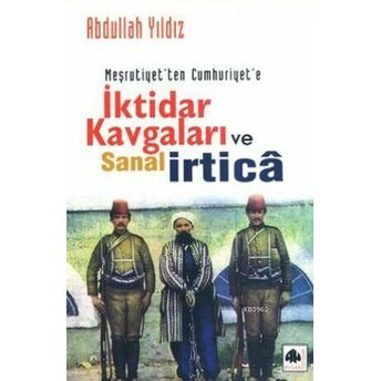 Meşrutiyetten Cumhuriyete Iktidar Kavgaları Ve Sanal Irtica Abdullah Yıldız