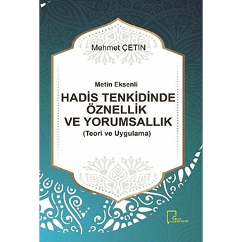 Metin Eksenli Hadis Tenkidindeöznellik Ve Yorumsallık (Teori Ve Uygulama) - Mehmet Çetin