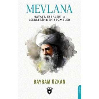 Mevlana, Hayatı, Eserleri Ve Eserlerinden Seçmeler Bayram Özkan