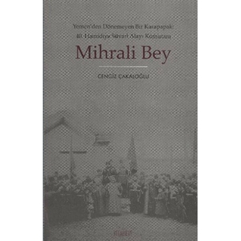 Mihrali Bey Yemen'den Dönemeyen Bir Karapapak: 40. Hamidiye Süvari Alayı Komutanı Cengiz Çakaloğlu