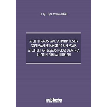 Milletlerarası Mal Satımına Ilişkin Sözleşmeler Hakkında Birleşmiş Milletler Antlaşması (Cısg) Uyarınca Alıcının Yükümlülükleri - Yasemin Durak (Ciltli)