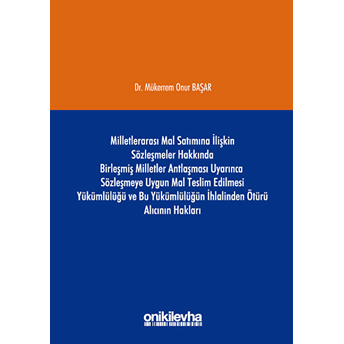 Milletlerarası Mal Satımına Ilişkin Sözleşmeler Hakkında Birleşmiş Milletler Antlaşması Uyarınca Sözleşmeye Uygun Mal Teslim Edilmesi Yükümlülüğü Ve Bu Yükümlülüğün Ihlalinden Ötürü Alıcının Hakları Ciltli Mükerrem Onur Başar