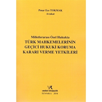 Milletlerarası Özel Hukukta Türk Mahkemelerinin Geçici Hukuki Koruma Kararı Verme Yetkileri Pınar Ece Tokmak