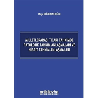 Milletlerarası Ticari Tahkimde Patolojik Tahkim Anlaşmaları Ve Hibrit Tahkim Anlaşmaları - Müge Değirmencioğlu