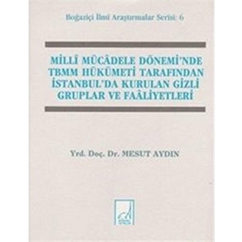 Milli Mücadele Dönemi’nde Tbmm Hükümeti Tarafından Istanbul’da Kurulan Gizli Gruplar Ve Faaliyetleri Mesut Aydın