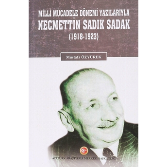 Milli Mücadele Dönemi Yazılarıyla Necmettin Sadık Sadak (1918-1923) - Mustafa Özyürek