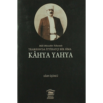 Milli Mücadele Yıllarında Trabzonda Ittihatçı Bir Sima - Kahya Yahya Uğur Üçüncü