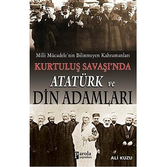 Milli Mücadele'nin Bilinmeyen Kahramanları Kurtuluş Savaşı'nda Atatürk Ve Din Adamları Ali Kuzu