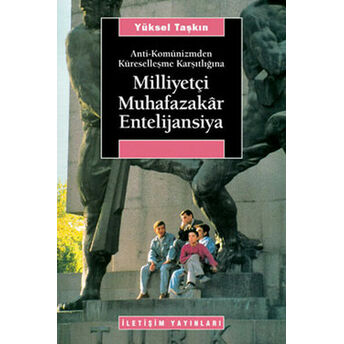 Milliyetçi Muhafazakar Entelijansiya / Anti-Komünizmden Küreselleşme Karşıtlığına Yüksel Taşkın