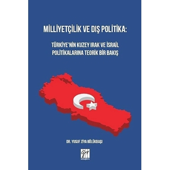 Milliyetçilik Ve Dış Politika: Türkiye’nin Kuzey Irak Ve Israil Politikalarına Teorik Bir Bakış Yusuf Ziya Bölükbaşı