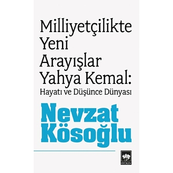 Milliyetçilikte Yeni Arayışlar-Yahya Kemal ( Hayatı Ve Düşünce Dünyası ) Nevzat Kösoğlu