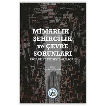 Mimarlık - Şehircilik Ve Çevre Sorunları Prof. Dr. Yıldız Sey’e Armağan