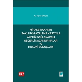 Mirasbırakanın Saklı Payı Azaltma Kastıyla Yaptığı Sağlararası Geçerli Kazandırmalar Ve Hukuki Sonuçları Merve Saygılı