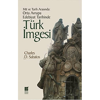 Mit Ve Tarih Arasında: Orta Avrupa Edebiyat Tarihinde Türk Imgesi Charles D. Sabatos