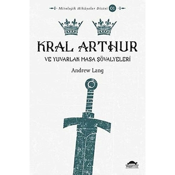 Mitolojik Hikâyeler Dizisi 01 - Kral Arthur Ve Yuvarlak Masa Şövalyeleri Andrew Lang