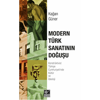 Modern Türk Sanatının Doğuşu(Konstrüktivist Türkiye Cumhuriyeti'nde Kültür Ve Ideoloji)-Kağan Güner