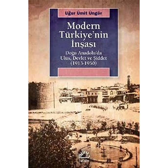 Modern Türkiye'nin Inşası Doğu Anadolu’da Ulus, Devlet Ve Şiddet (1913-1950) Uğur Ümit Üngör