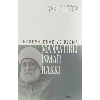 Modernleşme Ve Ulema Manastırlı Ismail Hakkı Yakup Döğer