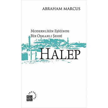 Modernliğin Eşiğinde Bir Osmanlı Şehri: Halep Abraham Marcus