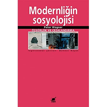 Modernliğin Sosyolojisi: Özgürlük Ve Cezalandırma Peter Wagner