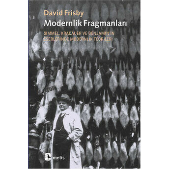 Modernlik Fragmanları Simmel, Kracauer Ve Benjamin'in Eserlerinde Modernlik Teorileri David Frisby