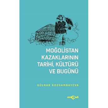 Moğolistan Kazaklarının Tarihi, Kültürü Ve Bugünü Gülnar Kozgambayeva