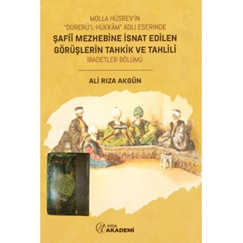 Molla Hüsrev'In “Dürerü'L Hükkam” Adlı Eserinde Şafii Mezhebine Isnat Edilen Görüşlerin Tahkik Ve Tahlili (Ibadetler Bölümü) Ali Rıza Akgün