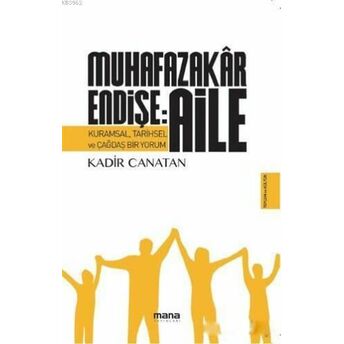 Muhafazakar Endişe: Aile; Kurumsal, Tarihsel Ve Çağdaş Bir Yorumkurumsal, Tarihsel Ve Çağdaş Bir Yorum Kadir Canatan