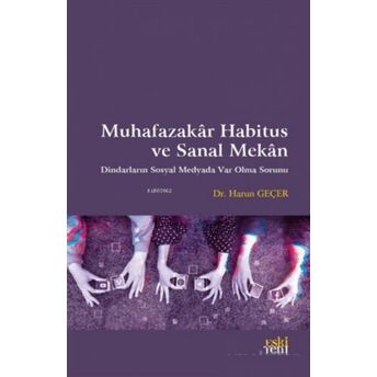 Muhafazakar Habitus Ve Sanal Mekan;Dindarların Sosyal Medyada Var Olma Sorunudindarların Sosyal Medyada Var Olma Sorunu Harun Geçer