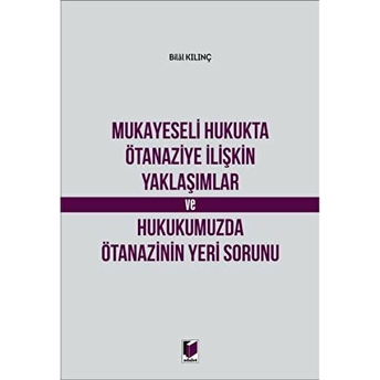 Mukayeseli Hukukta Ötanaziye Ilişkin Yaklaşımlar Ve Hukukumuzda Ötanazinin Yeri Sorunu Bilal Kılınç