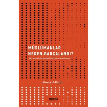 Müslümanlar Neden Parçalandı?;Mezhepsel Ayrışmada Gerçek Ve Yanılsama Ahmet El Katip