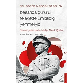 Mustafa Kemal Atatürk - Başarıda Gururu, Felakette Ümitsizliği Yenmeliyiz Ferhat Atik