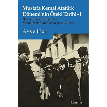 Mustafa Kemal Atatürk Dönemi’nin Öteki Tarihi-I “Devrim Kanunları” Ve Muhalefetin Tasfiyesi (1923-1927) - Ayşe Hür