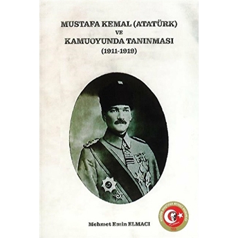 Mustafa Kemal (Atatürk) Ve Kamuoyunda Tanınması (1911-1919) Mehmet Emin Elmacı