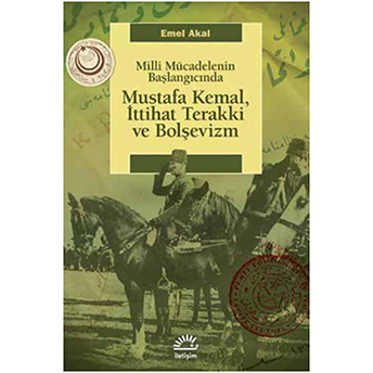 Mustafa Kemal, Ittihat Terakki Ve Bolşevizm Milli Mücadelenin Başlangıcında Emel Akal