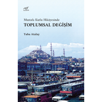 Mustafa Kutlu Hikâyesinde Toplumsal Değişim Tuba Atalay