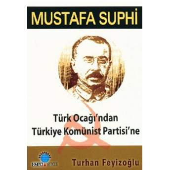 Mustafa Suphi: Türk Ocağı’ndan Türkiye Komünist Partisi’ne Turhan Feyizoğlu