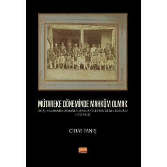 Mütareke Döneminde Mahkûm Olmak - Işgal Yıllarında Osmanlı Hapishanelerinin Genel Durumu (1918-1922) - Cihat Tanış