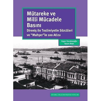 Mütareke Ve Milli Mücadele Basını: Direniş Ile Teslimiyetin Sözcüleri Ve “Mahşer”In 100 Atlısı - Uygur Kocabaşoğlu