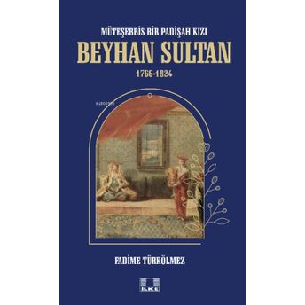 Müteşebbis Bir Padişah Kızı Beyhan Sultan 1766-1824 Fadime Türkölmez